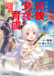【期間限定　試し読み増量版】冒険者パーティーを追放された回復士の少女を拾って育成したら、まさかの最強職業に転職！？ おまけに彼女の様子が何やらおかしくて…: 1【イラスト特典付】