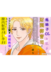 地味子OLの私が財閥御曹司にロックオンされ、絶対に逃がさないと昼も夜もクリトリス責めの連続絶頂のうえ、無許可で膣内射精されて孕ませられました。