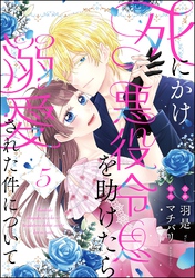 死にかけ悪役令息を助けたら溺愛された件について（分冊版）　【第5話】