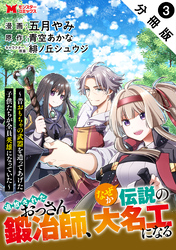 【期間限定　無料お試し版】追放されたおっさん鍛冶師、なぜか伝説の大名工になる～昔おもちゃの武器を造ってあげた子供たちが全員英雄になっていた～（コミック） 分冊版 3