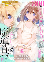 【期間限定　無料お試し版】【特装版】300年引きこもり、作り続けてしまった骨董品《魔導具》が、軒並みチート級の魔導具だった件（6）