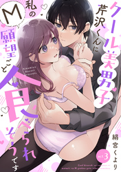 【ラフィーヤ】クール美男子芹沢くんに私のM願望ごと食べられそうです act.3