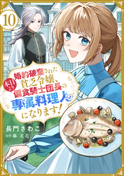 婚約破棄された貧乏令嬢、本日より偏食騎士団長の専属料理人になります！１０