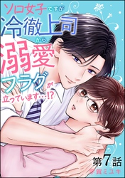ソロ女子ですが冷徹上司から溺愛フラグが立っています…！？（分冊版）　【第7話】