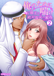 俺のために喘げ～石油王と絶対服従の蜜夜 2