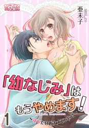 「幼なじみ」はもうやめます！～年下だけどナメていい？～