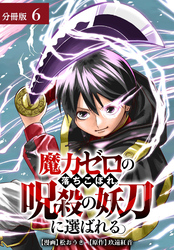 魔力ゼロの落ちこぼれ、呪殺の妖刀に選ばれる。 分冊版 6巻