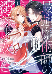 最強魔術師の溺愛才女 ～元パートナーと復縁したら、二度と離してもらえなくなりました～【コミックス版】