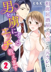 男を虜にするエッチ、教えます～相席居酒屋で再会した元カレに…２