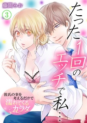 たった１回のエッチで私…～彼氏の事を考えるだけで濡れてくるカラダ～ 3